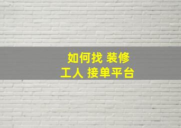 如何找 装修工人 接单平台